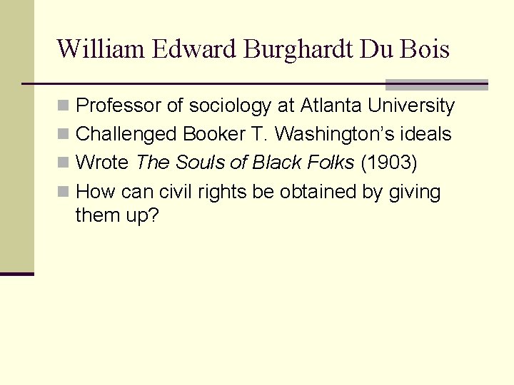 William Edward Burghardt Du Bois n Professor of sociology at Atlanta University n Challenged