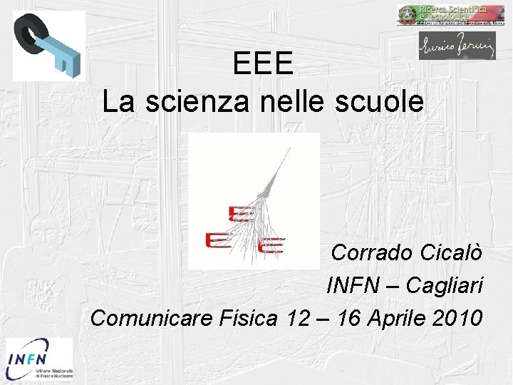 EEE La scienza nelle scuole Corrado Cicalò INFN – Cagliari Comunicare Fisica 12 –
