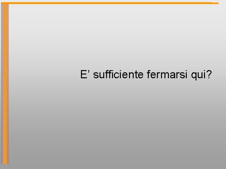 E’ sufficiente fermarsi qui? 