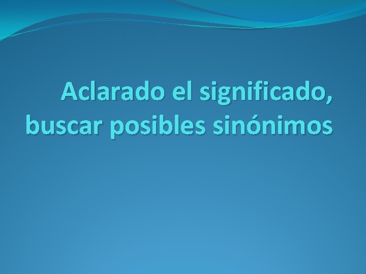 Aclarado el significado, buscar posibles sinónimos 