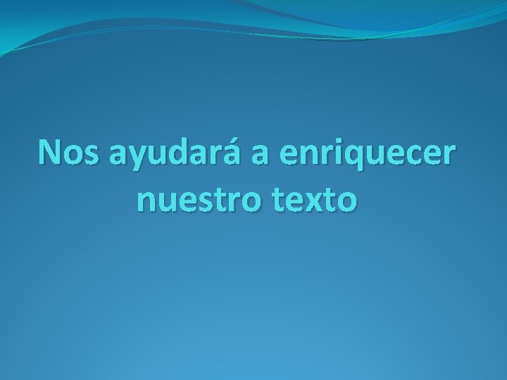 Nos ayudará a enriquecer nuestro texto 