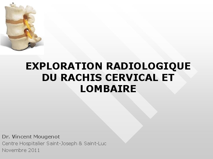 EXPLORATION RADIOLOGIQUE DU RACHIS CERVICAL ET LOMBAIRE Dr. Vincent Mougenot Centre Hospitalier Saint-Joseph &