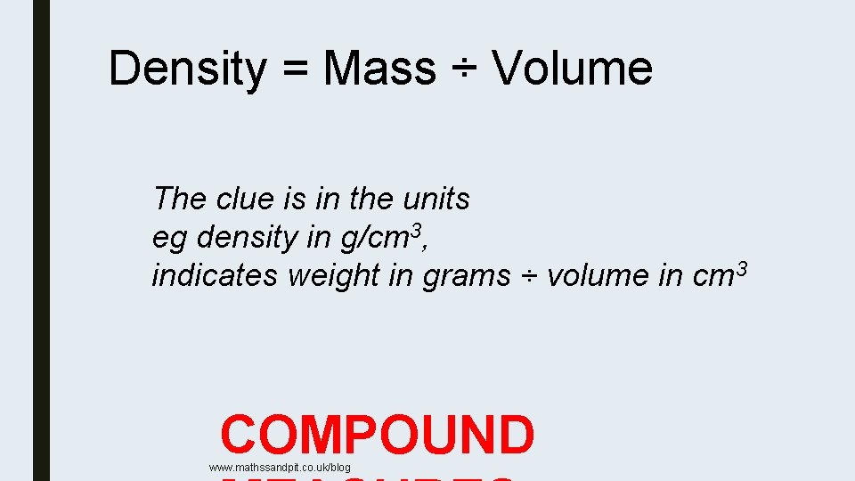 Density = Mass ÷ Volume The clue is in the units eg density in