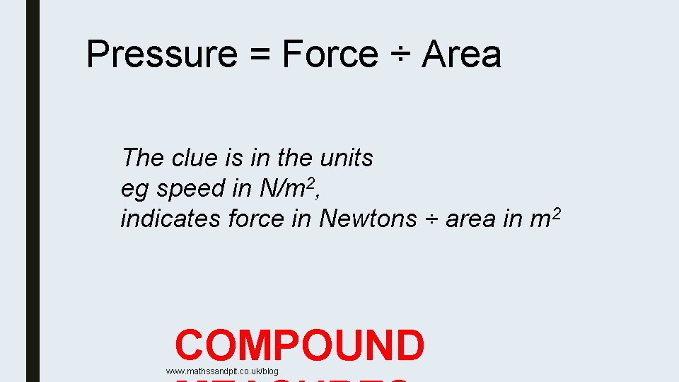 Pressure = Force ÷ Area The clue is in the units eg speed in