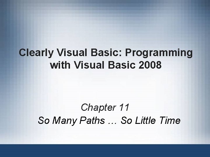 Clearly Visual Basic: Programming with Visual Basic 2008 Chapter 11 So Many Paths …