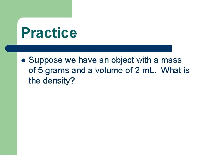 Practice l Suppose we have an object with a mass of 5 grams and