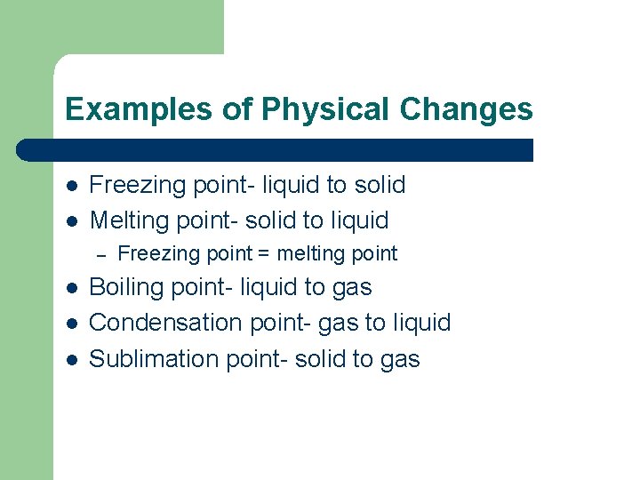 Examples of Physical Changes l l Freezing point- liquid to solid Melting point- solid