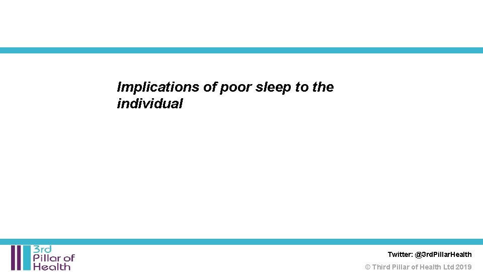 Implications of poor sleep to the individual Twitter: @3 rd. Pillar. Health © Third Implications of poor sleep to the individual Twitter: @3 rd. Pillar. Health © Third