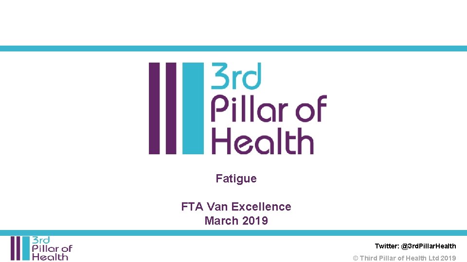 Fatigue FTA Van Excellence March 2019 Twitter: @3 rd. Pillar. Health © Third Pillar Fatigue FTA Van Excellence March 2019 Twitter: @3 rd. Pillar. Health © Third Pillar