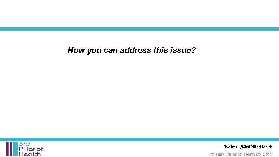 How you can address this issue? Twitter: @3 rd. Pillar. Health © Third Pillar How you can address this issue? Twitter: @3 rd. Pillar. Health © Third Pillar