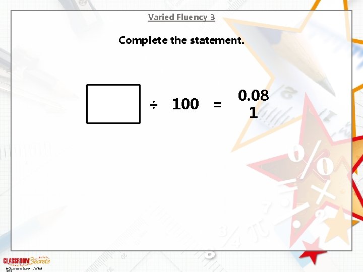 Varied Fluency 3 Complete the statement. ÷ 100 = © Classroom Secrets Limited 0.