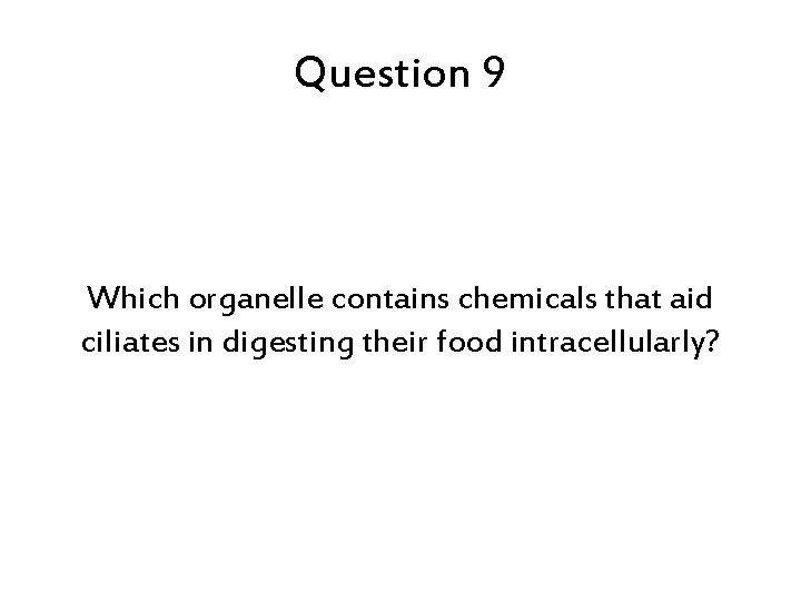 Question 9 Which organelle contains chemicals that aid ciliates in digesting their food intracellularly?