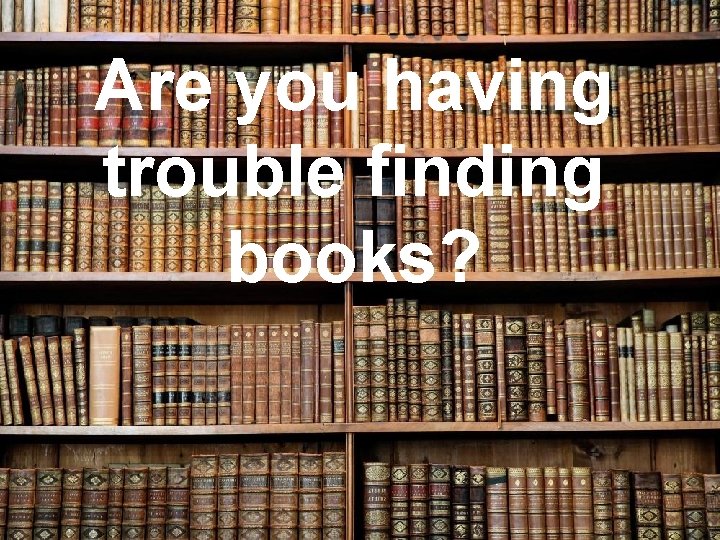 Are you having trouble finding books? 