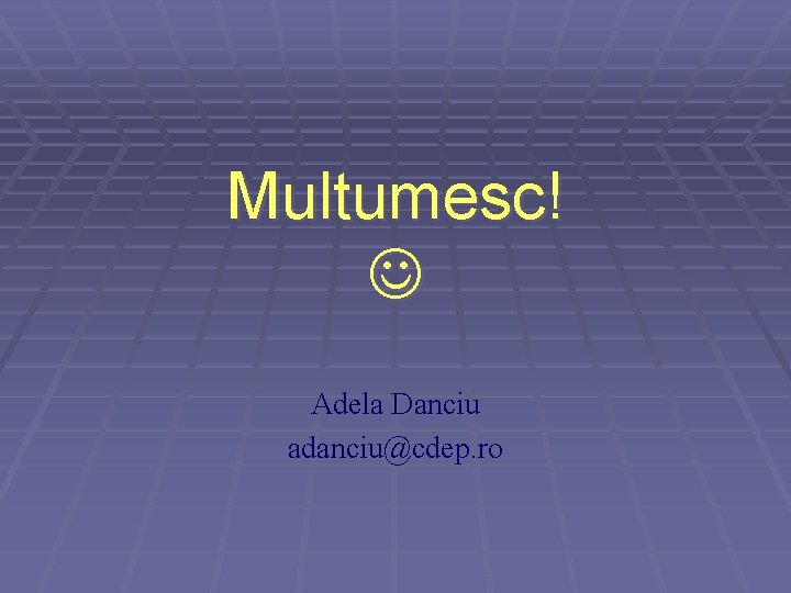 Multumesc! Adela Danciu adanciu@cdep. ro Multumesc! Adela Danciu adanciu@cdep. ro