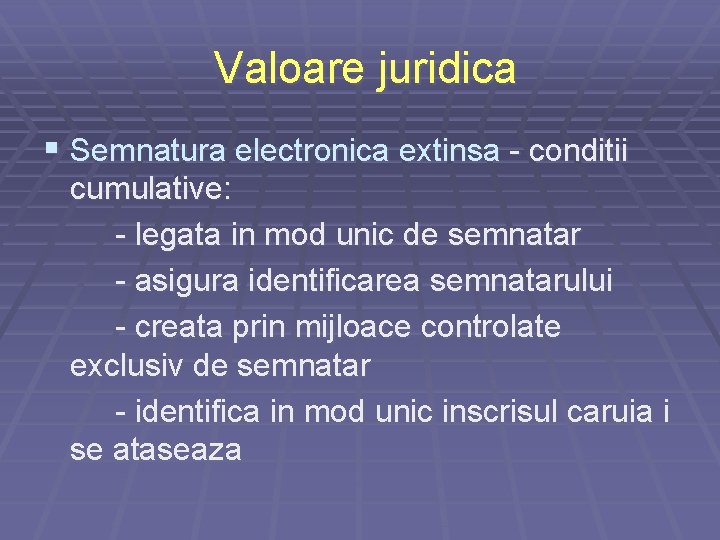 Valoare juridica § Semnatura electronica extinsa - conditii cumulative: - legata in mod unic Valoare juridica § Semnatura electronica extinsa - conditii cumulative: - legata in mod unic