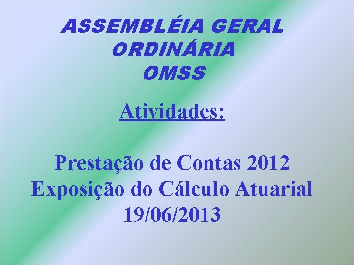 ASSEMBLÉIA GERAL ORDINÁRIA OMSS Atividades: Prestação de Contas 2012 Exposição do Cálculo Atuarial 19/06/2013
