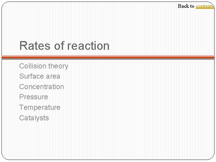 Back to contents Rates of reaction Collision theory Surface area Concentration Pressure Temperature Catalysts