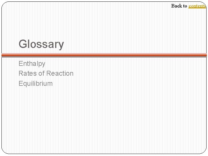 Back to contents Glossary Enthalpy Rates of Reaction Equilibrium 
