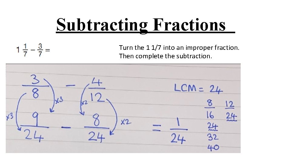 Subtracting Fractions Turn the 1 1/7 into an improper fraction. Then complete the subtraction.