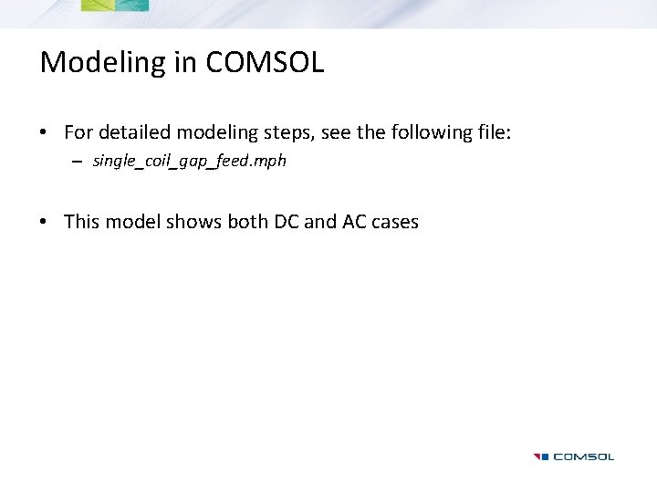 Modeling in COMSOL • For detailed modeling steps, see the following file: – single_coil_gap_feed.