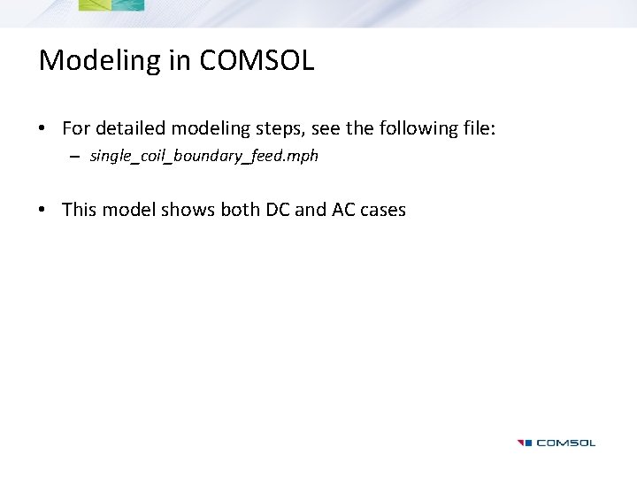 Modeling in COMSOL • For detailed modeling steps, see the following file: – single_coil_boundary_feed.