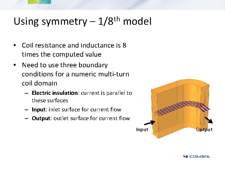 Using symmetry – 1/8 th model • Coil resistance and inductance is 8 times