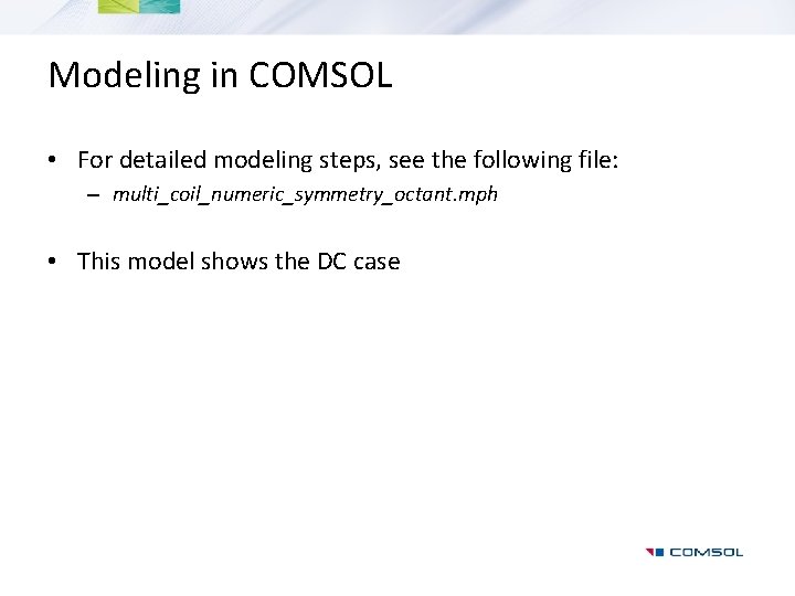 Modeling in COMSOL • For detailed modeling steps, see the following file: – multi_coil_numeric_symmetry_octant.