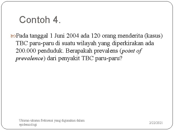 Contoh 4. Pada tanggal 1 Juni 2004 ada 120 orang menderita (kasus) TBC paru-paru