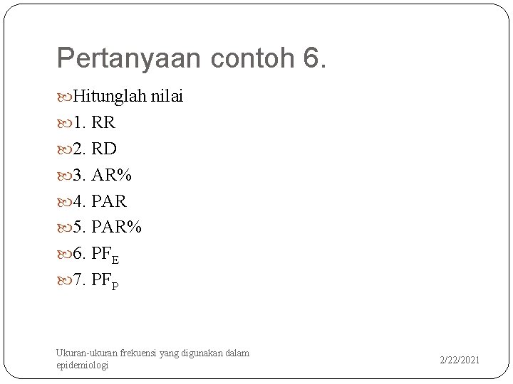 Pertanyaan contoh 6. Hitunglah nilai 1. RR 2. RD 3. AR% 4. PAR 5.