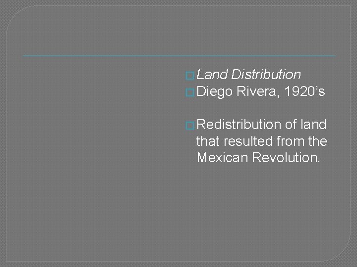 � Land Distribution � Diego Rivera, 1920’s � Redistribution of land that resulted from
