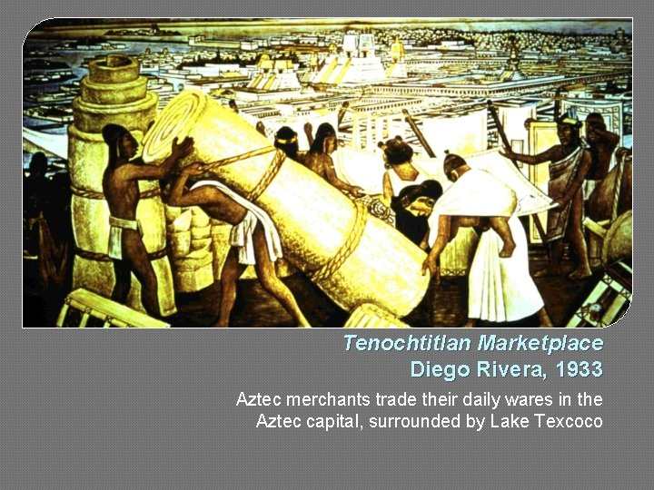 Tenochtitlan Marketplace Diego Rivera, 1933 Aztec merchants trade their daily wares in the Aztec