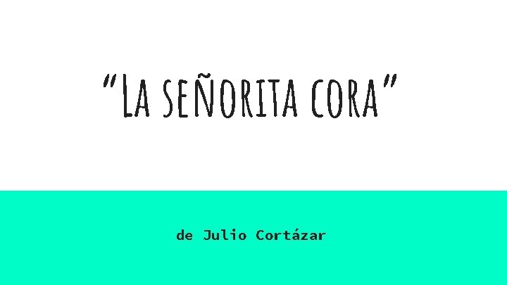 “La señorita cora” de Julio Cortázar “La señorita cora” de Julio Cortázar
