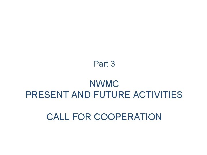 Part 3 NWMC PRESENT AND FUTURE ACTIVITIES CALL FOR COOPERATION 
