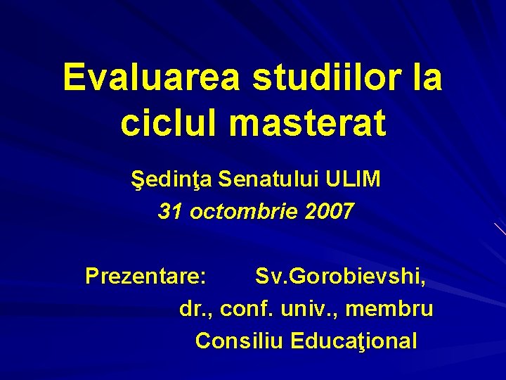 Evaluarea studiilor la ciclul masterat Şedinţa Senatului ULIM 31 octombrie 2007 Prezentare: Sv. Gorobievshi,