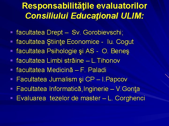 Responsabilităţile evaluatorilor Consiliului Educaţional ULIM: § facultatea Drept – Sv. Gorobievschi; § facultatea Ştiinţe