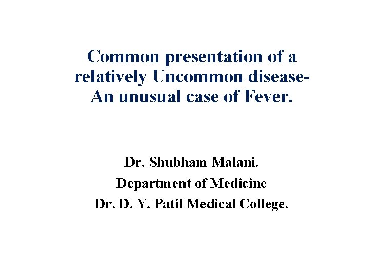 Common presentation of a relatively Uncommon disease. An unusual case of Fever. Dr. Shubham