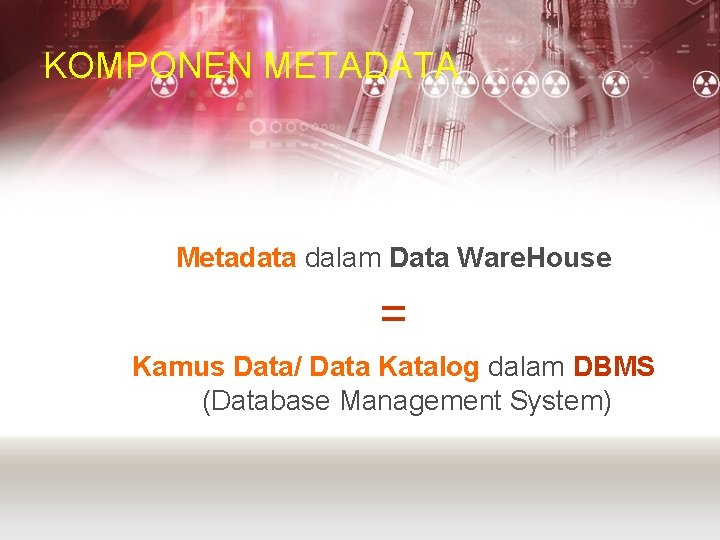 KOMPONEN METADATA Metadata dalam Data Ware. House = Kamus Data/ Data Katalog dalam DBMS