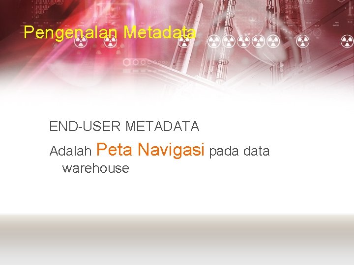 Pengenalan Metadata END-USER METADATA Adalah Peta warehouse Navigasi pada data 