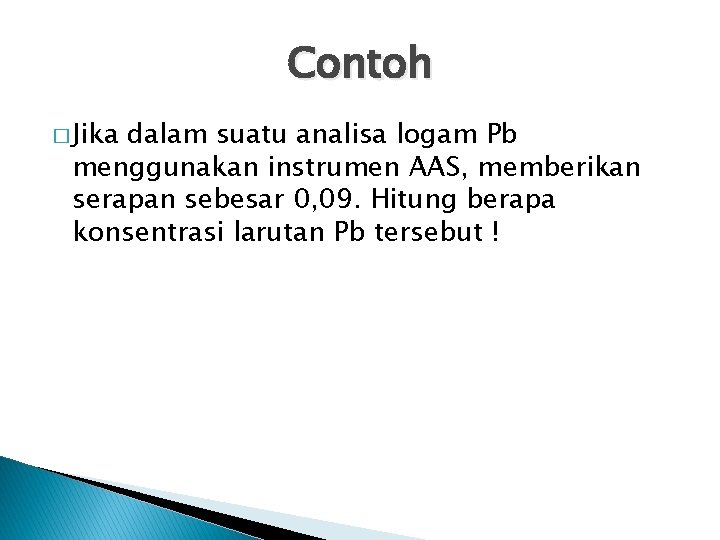 Contoh � Jika dalam suatu analisa logam Pb menggunakan instrumen AAS, memberikan serapan sebesar