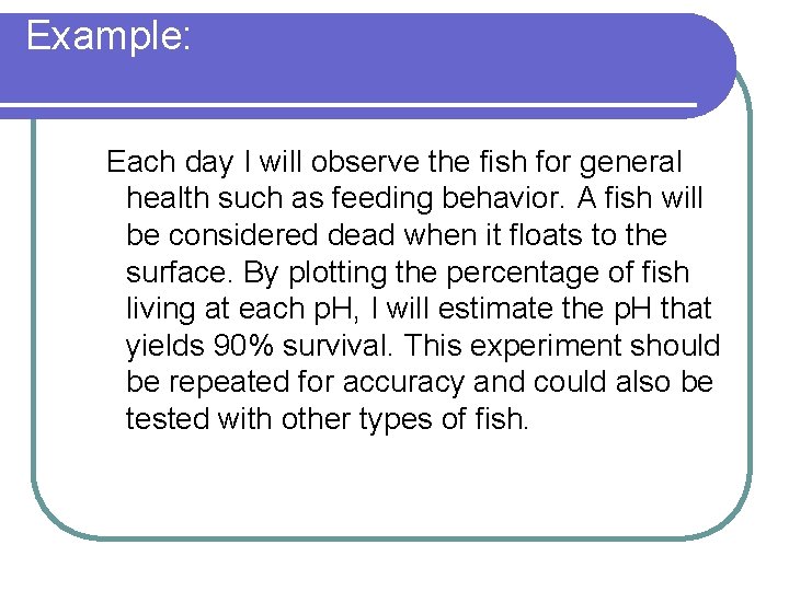 Example: Each day I will observe the fish for general health such as feeding