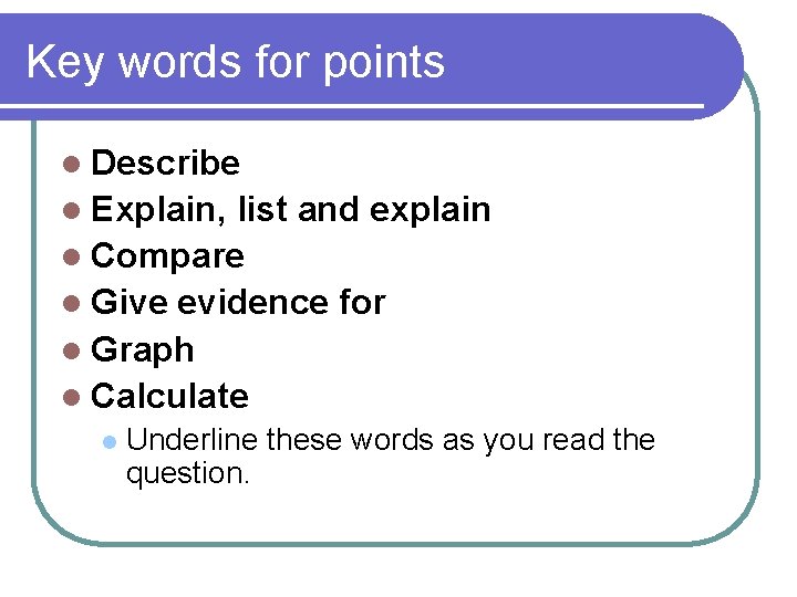 Key words for points l Describe l Explain, list and explain l Compare l