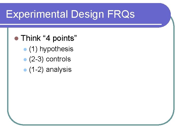 Experimental Design FRQs l Think “ 4 points” (1) hypothesis l (2 -3) controls