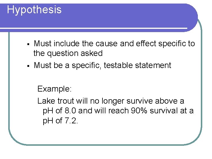 Hypothesis § § Must include the cause and effect specific to the question asked