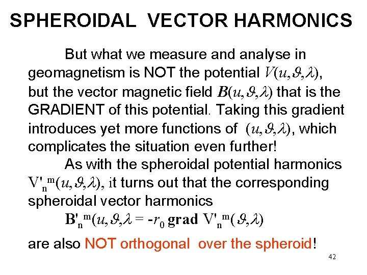 SPHEROIDAL VECTOR HARMONICS But what we measure and analyse in geomagnetism is NOT the