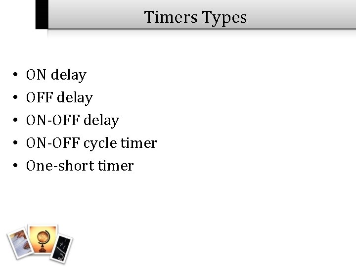 Timers Types • • • ON delay OFF delay ON-OFF cycle timer One-short timer