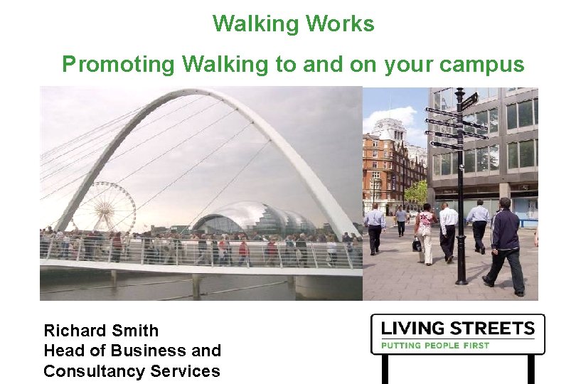Walking Works Promoting Walking to and on your campus Richard Smith Head of Business