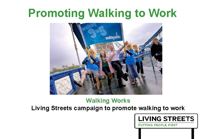 Promoting Walking to Work Walking Works Living Streets campaign to promote walking to work