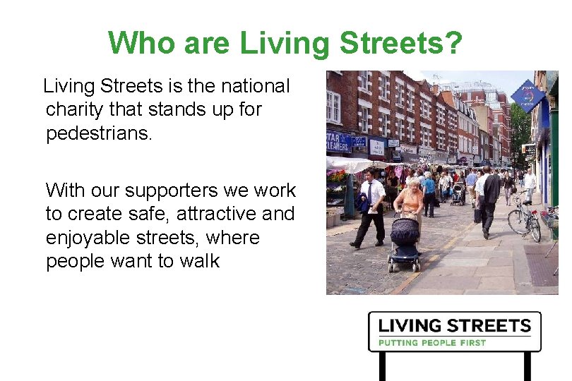 Who are Living Streets? Living Streets is the national charity that stands up for Who are Living Streets? Living Streets is the national charity that stands up for