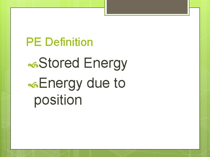 PE Definition Stored Energy due to position PE