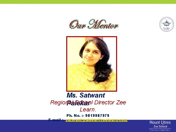 Ms. Satwant Regional School Director Zee Palekar Learn. Ph. No. : - 9819987979 E-mail